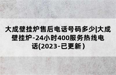 大成壁挂炉售后电话号码多少|大成壁挂炉-24小时400服务热线电话(2023-已更新）